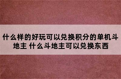 什么样的好玩可以兑换积分的单机斗地主 什么斗地主可以兑换东西